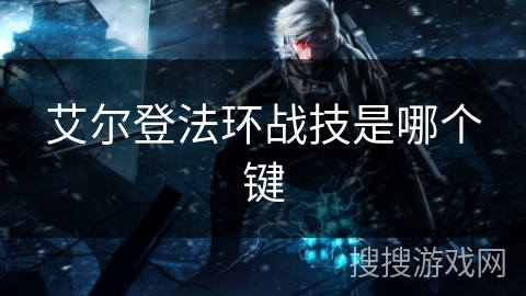 艾尔登法环战技是哪个键 艾尔登法环战技是哪个键
