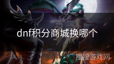 dnf积分商城换哪个 dnf积分商城换哪个