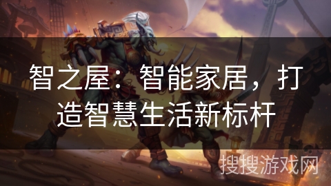 智之屋:智能家居,打造智慧生活新标杆 智之屋:智能家居,打造智慧生活新标杆