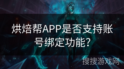 烘焙帮APP是否支持账号绑定功能？
