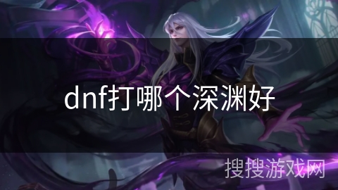 dnf打哪个深渊好 dnf打哪个深渊好