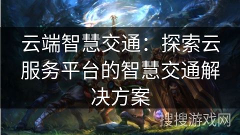 云端智慧交通:探索云服务平台的智慧交通解决方案 云端智慧交通:探索云服务平台的智慧交通解决方案