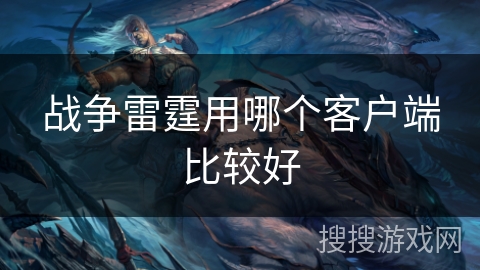 战争雷霆用哪个客户端比较好 战争雷霆用哪个客户端比较好