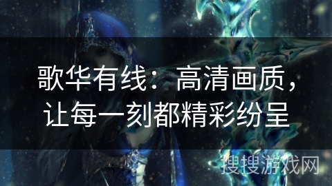 歌华有线:高清画质,让每一刻都精彩纷呈 歌华有线:高清画质,让每一刻都精彩纷呈