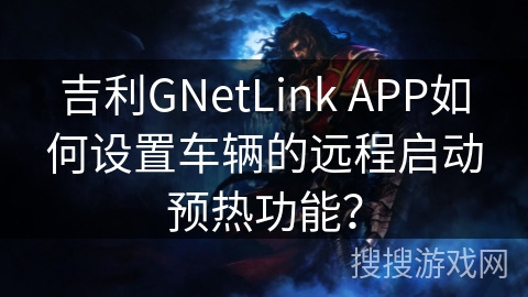 吉利GNetLink APP如何设置车辆的远程启动预热功能？