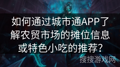 如何通过城市通APP了解农贸市场的摊位信息或特色小吃的推荐？