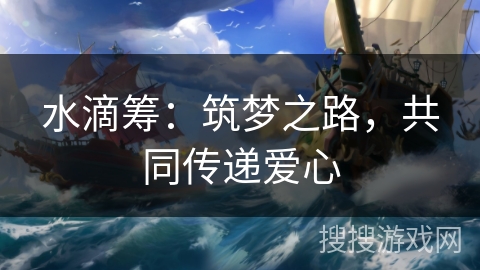 水滴筹:筑梦之路,共同传递爱心 水滴筹:筑梦之路,共同传递爱心