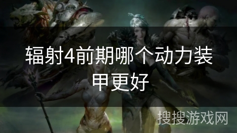 辐射4前期哪个动力装甲更好 辐射4前期哪个动力装甲更好
