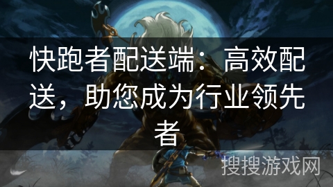 快跑者配送端:高效配送,助您成为行业领先者 快跑者配送端:高效配送,助您成为行业领先者