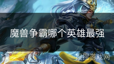 魔兽争霸哪个英雄最强 魔兽争霸哪个英雄最强