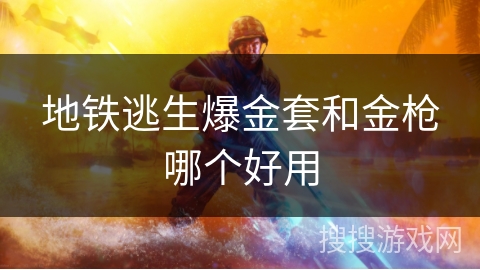 地铁逃生爆金套和金枪哪个好用 地铁逃生爆金套和金枪哪个好用