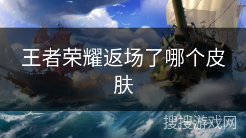 王者荣耀返场了哪个皮肤 王者荣耀返场了哪个皮肤
