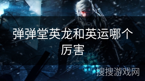 弹弹堂英龙和英运哪个厉害 弹弹堂英龙和英运哪个厉害
