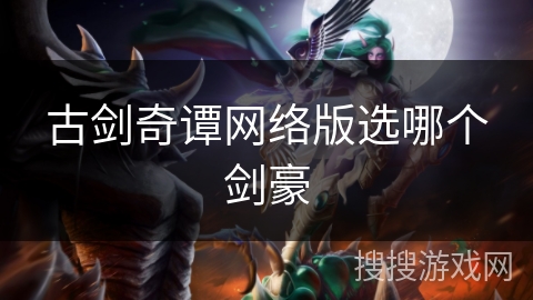 古剑奇谭网络版选哪个剑豪 古剑奇谭网络版选哪个剑豪