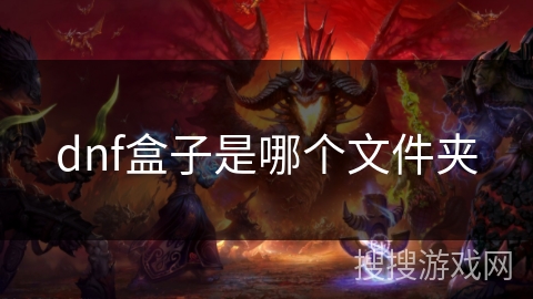 dnf盒子是哪个文件夹 dnf盒子是哪个文件夹