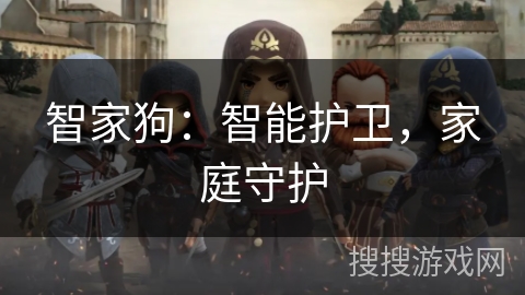 智家狗:智能护卫,家庭守护 智家狗:智能护卫,家庭守护
