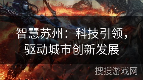 智慧苏州:科技引领,驱动城市创新发展 智慧苏州:科技引领,驱动城市创新发展