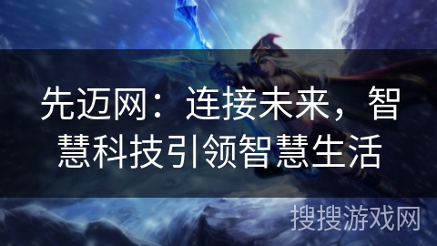 先迈网:连接未来,智慧科技引领智慧生活 先迈网:连接未来,智慧科技引领智慧生活