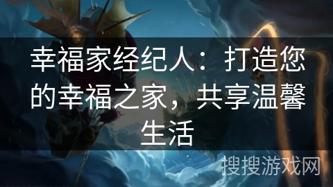 幸福家经纪人:打造您的幸福之家,共享温馨生活 幸福家经纪人:打造您的幸福之家,共享温馨生活