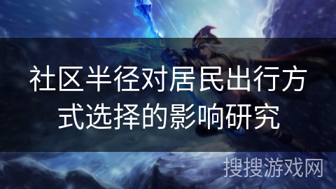 社区半径对居民出行方式选择的影响研究 社区半径对居民出行方式选择的影响研究