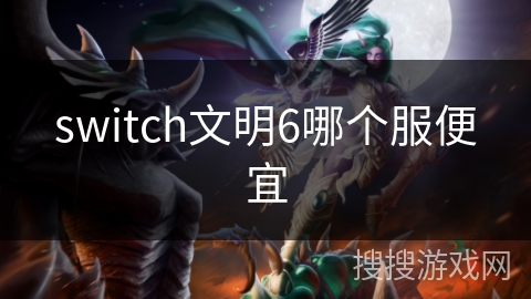 switch文明6哪个服便宜 switch文明6哪个服便宜