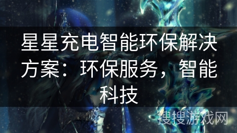 星星充电智能环保解决方案:环保服务,智能科技 星星充电智能环保解决方案:环保服务,智能科技