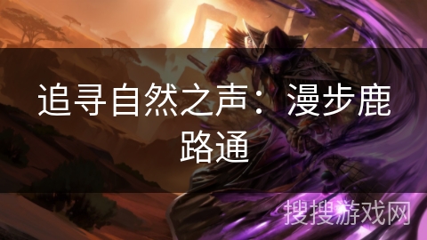 追寻自然之声:漫步鹿路通 追寻自然之声:漫步鹿路通