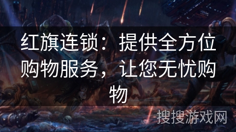 红旗连锁：提供全方位购物服务，让您无忧购物