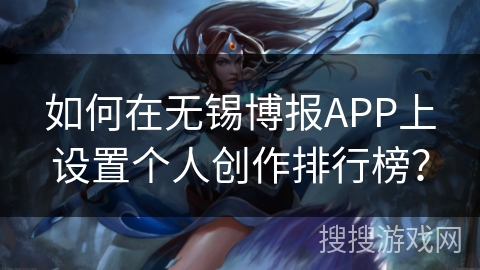 如何在无锡博报APP上设置个人创作排行榜? 如何在无锡博报APP上设置个人创作排行榜?