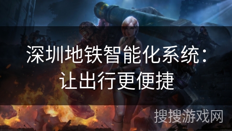 深圳地铁智能化系统:让出行更便捷 深圳地铁智能化系统:让出行更便捷
