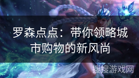 罗森点点：带你领略城市购物的新风尚