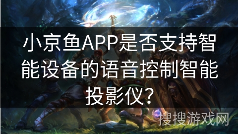小京鱼APP是否支持智能设备的语音控制智能投影仪? 小京鱼APP是否支持智能设备的语音控制智能投影仪?