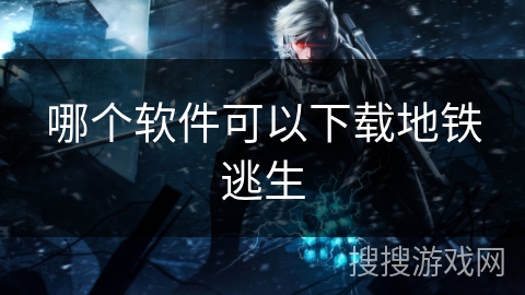 哪个软件可以下载地铁逃生