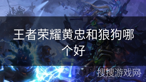 王者荣耀黄忠和狼狗哪个好