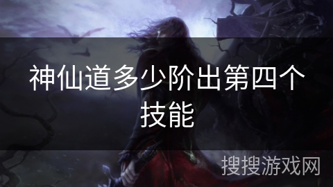 神仙道多少阶出第四个技能 神仙道多少阶出第四个技能