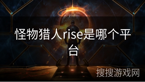 怪物猎人rise是哪个平台 怪物猎人rise是哪个平台