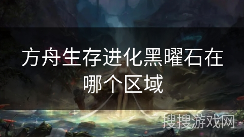 方舟生存进化黑曜石在哪个区域