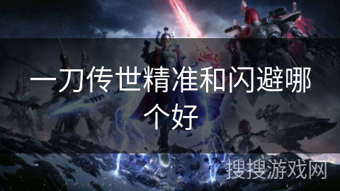 一刀传世精准和闪避哪个好 一刀传世精准和闪避哪个好