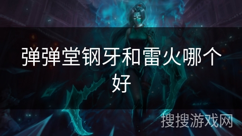 弹弹堂钢牙和雷火哪个好 弹弹堂钢牙和雷火哪个好