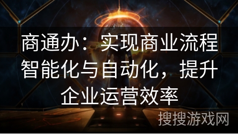 商通办:实现商业流程智能化与自动化,提升企业运营效率 商通办:实现商业流程智能化与自动化,提升企业运营效率
