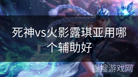死神vs火影露琪亚用哪个辅助好 死神vs火影露琪亚用哪个辅助好