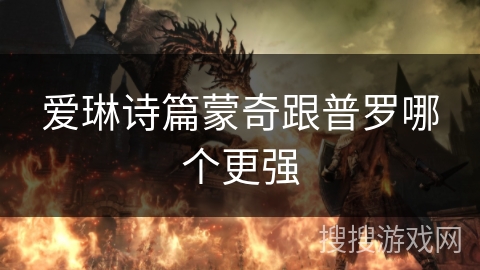 爱琳诗篇蒙奇跟普罗哪个更强 爱琳诗篇蒙奇跟普罗哪个更强