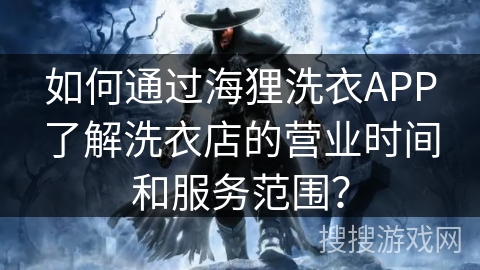 如何通过海狸洗衣APP了解洗衣店的营业时间和服务范围? 如何通过海狸洗衣APP了解洗衣店的营业时间和服务范围?