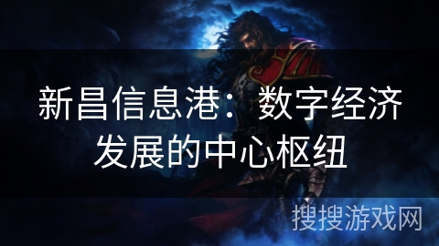 新昌信息港:数字经济发展的中心枢纽 新昌信息港:数字经济发展的中心枢纽