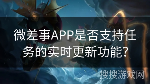 微差事APP是否支持任务的实时更新功能？