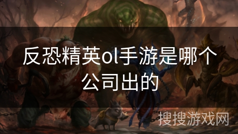 反恐精英ol手游是哪个公司出的 反恐精英ol手游是哪个公司出的
