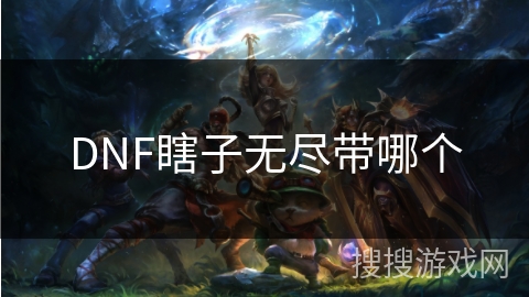DNF瞎子无尽带哪个 DNF瞎子无尽带哪个