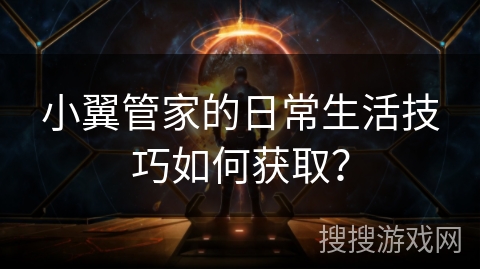 小翼管家的日常生活技巧如何获取？