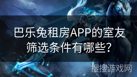 巴乐兔租房APP的室友筛选条件有哪些？