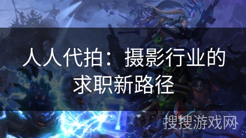 人人代拍：摄影行业的求职新路径